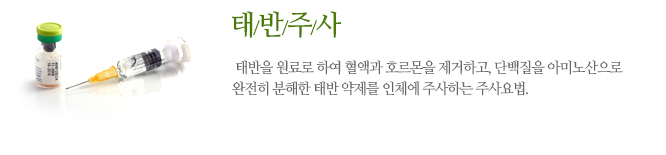 태반주사란 태반을 원료로 하여 혈액과 호르몬을 제거하고, 단백질을 아미노산으로
완전히 분해한 태반 약제를 인체에 주사하는 주사요법.