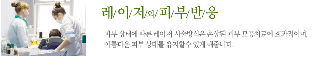 레이저와 피부반응 피부 상태에 따른 레이저 시술방식은 손상된 피부 모공치료에 효과적이며,아름다운 피부 상태를 유지할수 있게 해줍니다.