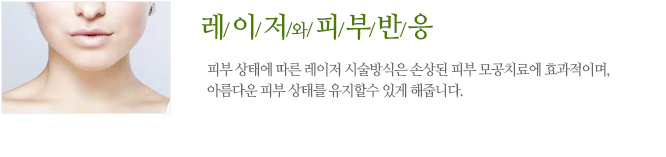 레이저와 피부반응 피부 상태에 따른 레이저 시술방식은 손상된 피부 모공치료에 효과적이며,아름다운 피부 상태를 유지할수 있게 해줍니다.