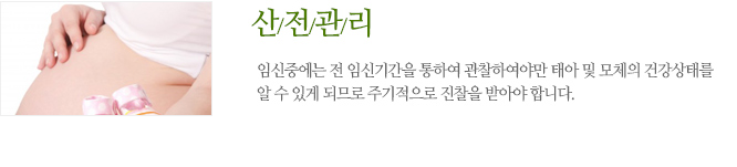 산전관리 임신중에는 전 임신기간을 통하여 관찰하여야만 태아 및 모체의 건강상태를 알 수 있게 되므로 주기적으로 진찰을 받아야 합니다.